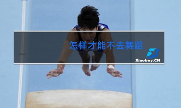 怎样才能不去舞蹈