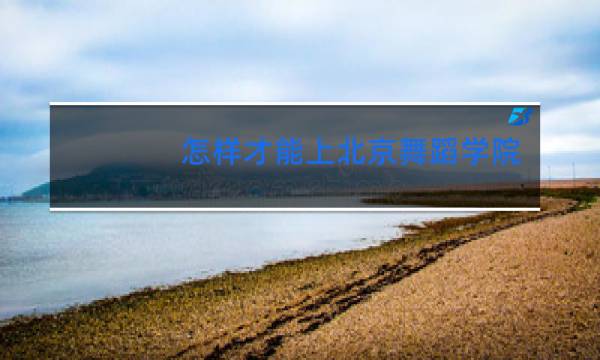 怎样才能上北京舞蹈学院
