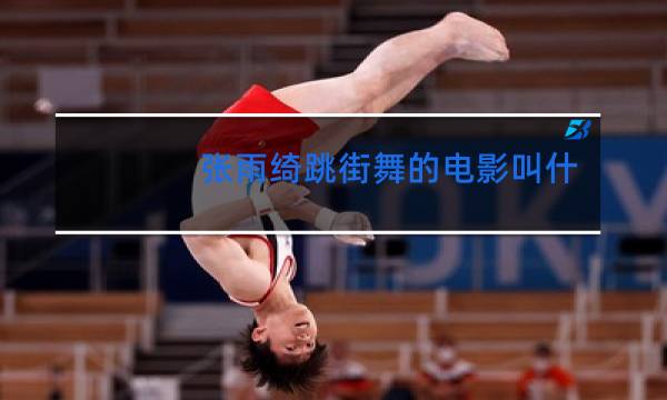 张雨绮跳街舞的电影叫什么图片