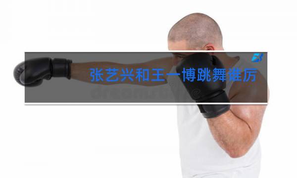 张艺兴和王一博跳舞谁厉害