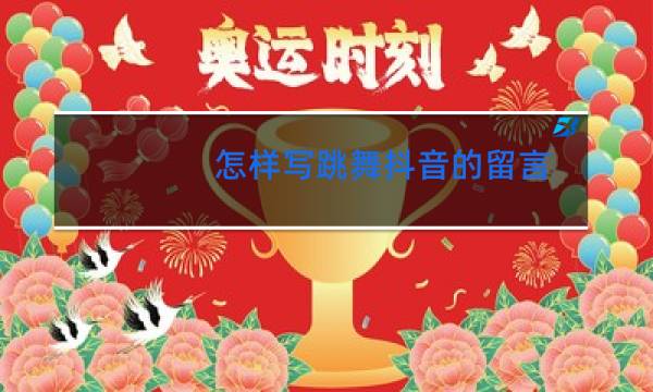 怎样写跳舞抖音的留言