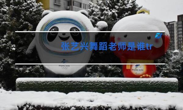 张艺兴舞蹈老师是谁trix