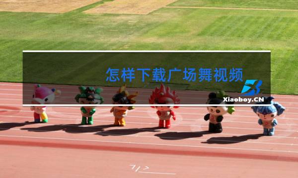 怎样下载广场舞视频