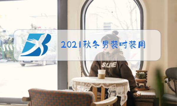 2021秋冬男装时装周图片