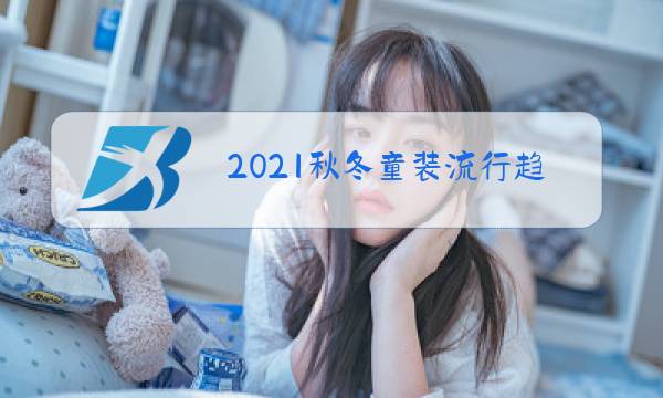 2021秋冬童装流行趋势搜狐图片