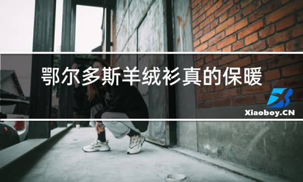 鄂尔多斯羊绒衫真的保暖吗图片