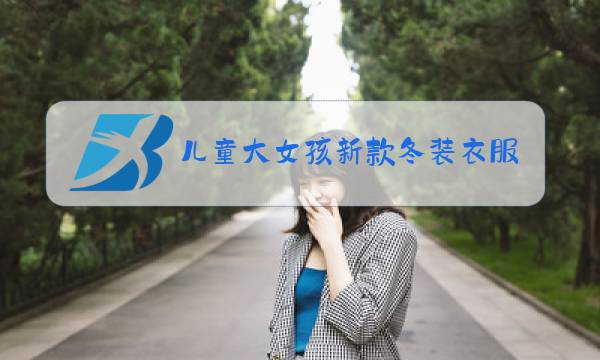 儿童大女孩新款冬装衣服图片图片