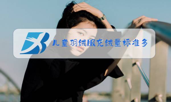 儿童羽绒服充绒量标准多少图片