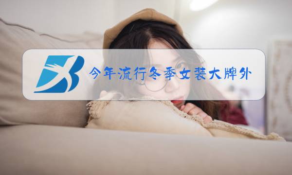 今年流行冬季女装大牌外套图片