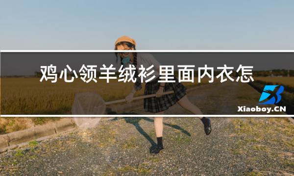 鸡心领羊绒衫里面内衣怎么穿图片