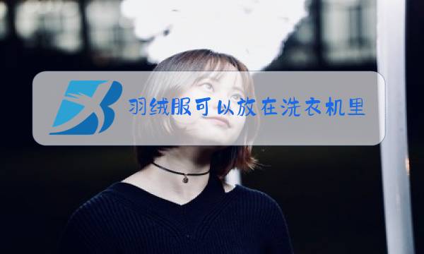 羽绒服可以放在洗衣机里面洗吗图片