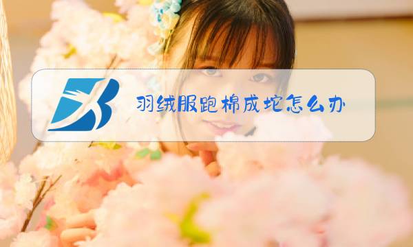 羽绒服跑棉成坨怎么办图片