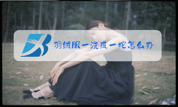 羽绒服一洗成一坨怎么办图片