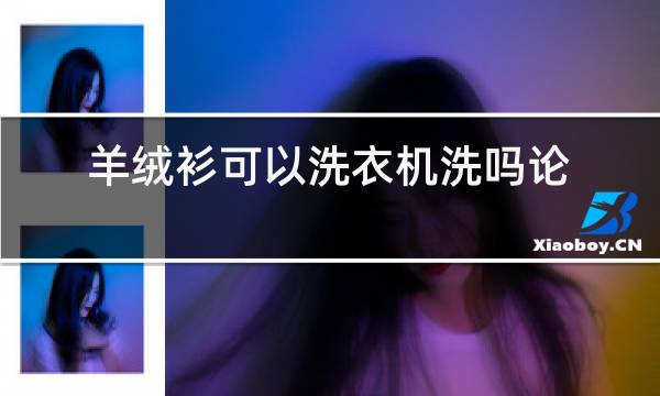 羊绒衫可以洗衣机洗吗论坛图片