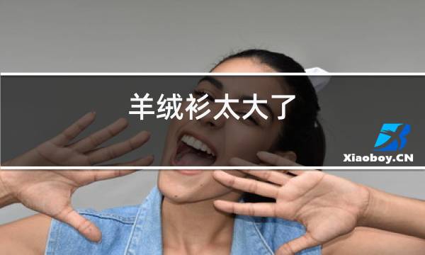 羊绒衫太大了,如何让它缩水图片