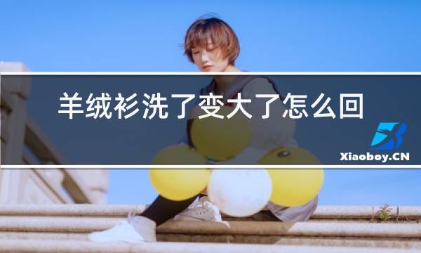 羊绒衫洗了变大了怎么还原图片