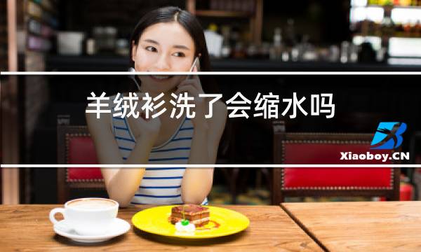 羊绒衫洗了会缩水吗图片