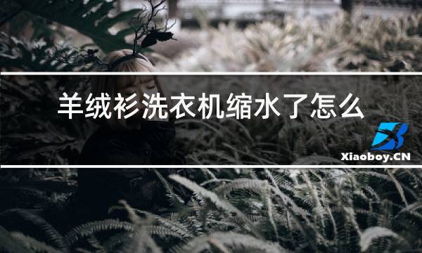 羊绒衫洗衣机缩水了怎么办图片