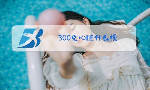 300克心脏什么梗图片