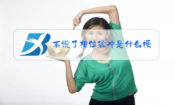 不说了相位猛冲是什么梗图片