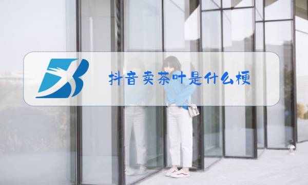 抖音卖茶叶是什么梗图片