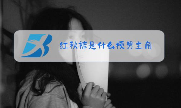 红秋裤是什么梗男主角图片