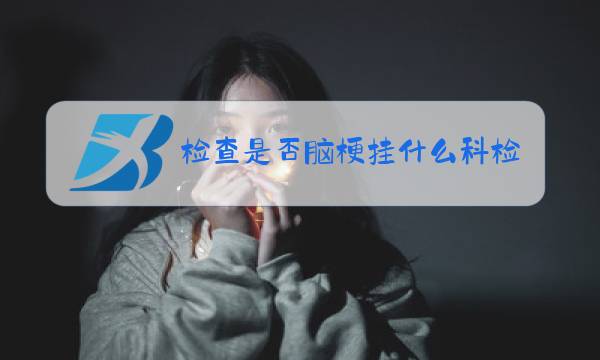 检查是否脑梗挂什么科检查图片