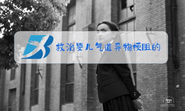 救治婴儿气道异物梗阻的方法是什么图片