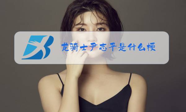 龙骑士尹志平是什么梗图片