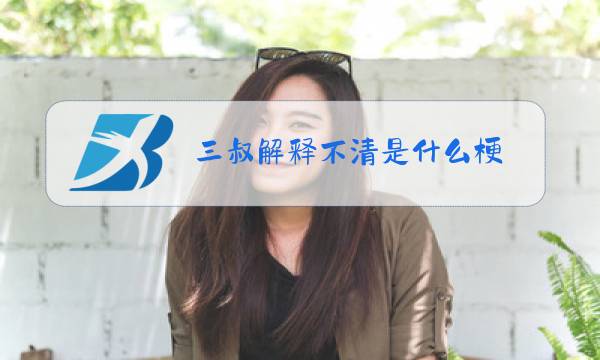 三叔解释不清是什么梗图片