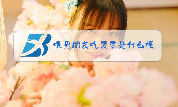 喂男朋友吃菠萝是什么梗图片