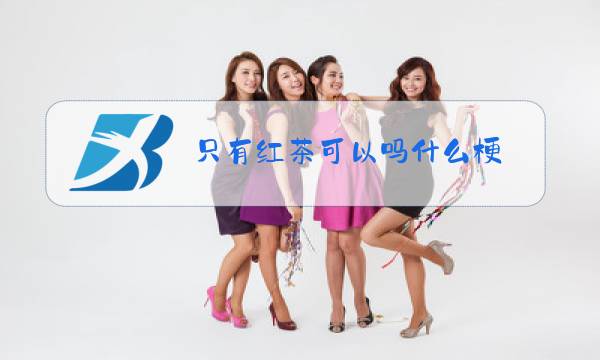 只有红茶可以吗什么梗图片