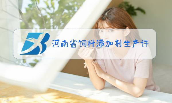 河南省饲料添加剂生产许可证查询图片