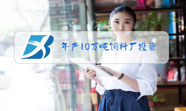 年产10万吨饲料厂投资多少钱图片