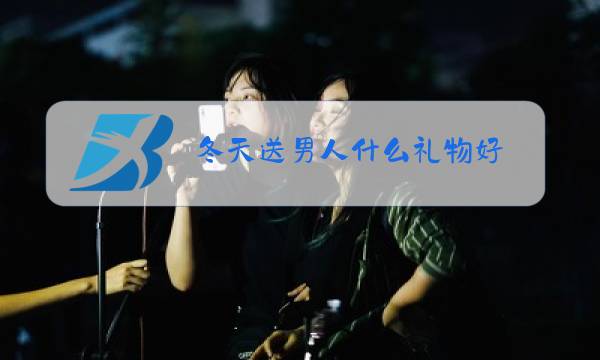 冬天送男人什么礼物好