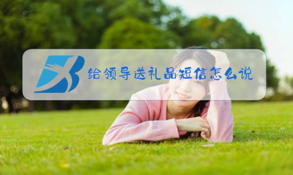 给领导送礼品短信怎么说