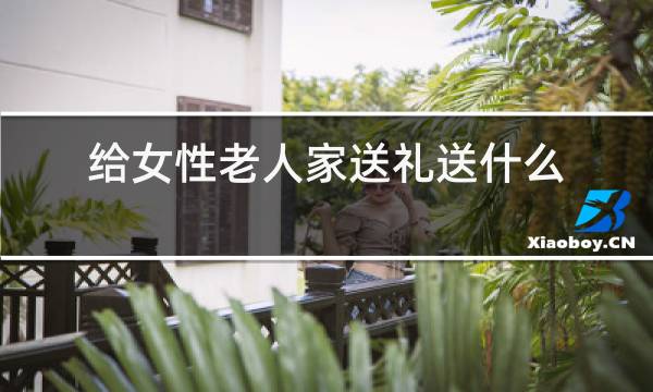 给女性老人家送礼送什么好图片
