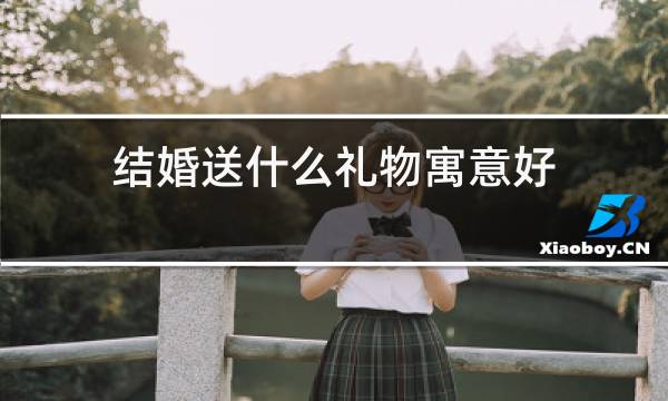 结婚送什么礼物寓意好