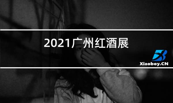 2021广州红酒展