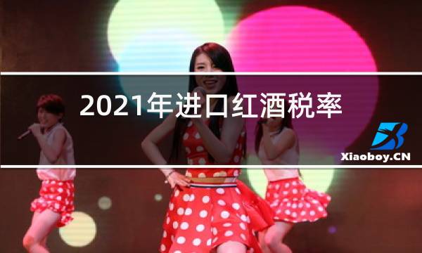2021年进口红酒税率