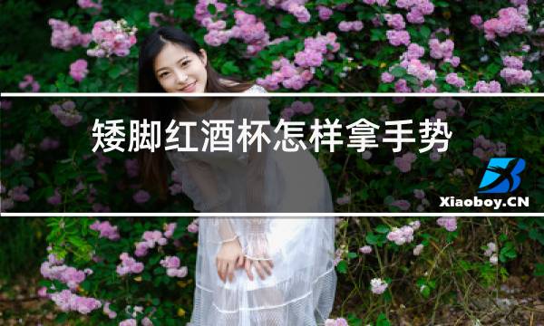 矮脚红酒杯怎样拿手势