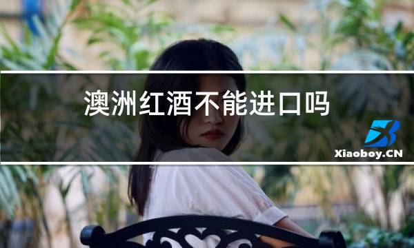 澳洲红酒不能进口吗
