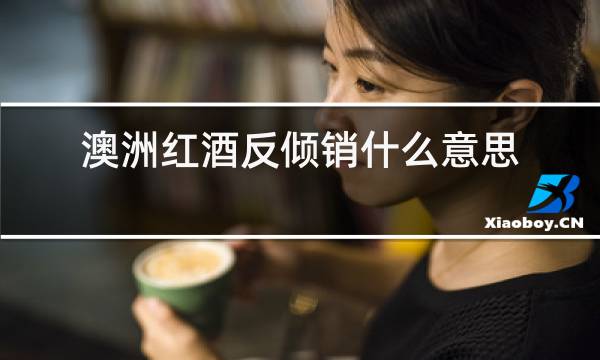 澳洲红酒反倾销什么意思