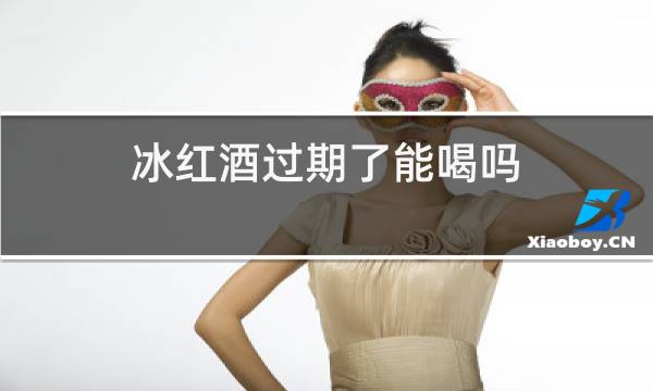冰红酒过期了能喝吗图片