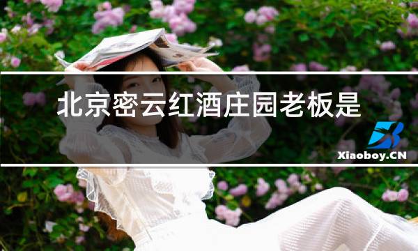 北京密云红酒庄园老板是否门头沟煤矿老板