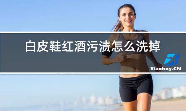 白皮鞋红酒污渍怎么洗掉