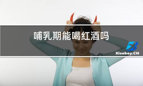 哺乳期能喝红酒吗?对宝宝有什么影响