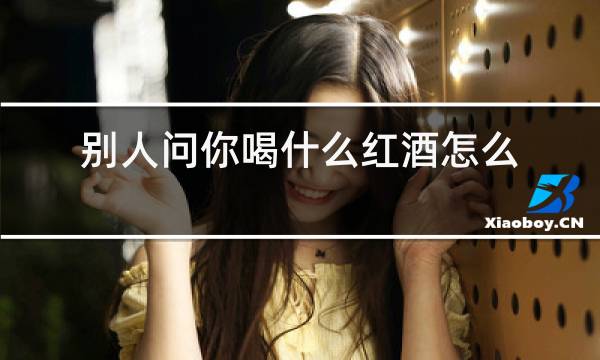 别人问你喝什么红酒怎么回答