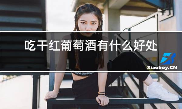 吃干红葡萄酒有什么好处