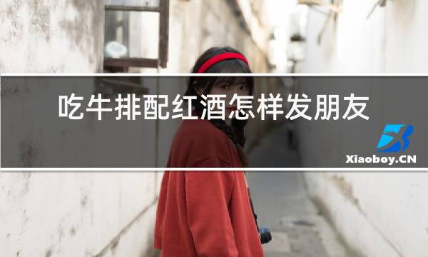 吃牛排配红酒怎样发朋友圈